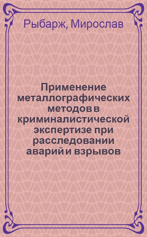 Применение металлографических методов в криминалистической экспертизе при расследовании аварий и взрывов : (По материалам органов обществ. безопасности ЧССР) : Автореф. дис. на соиск. учен. степ. к. ю. н