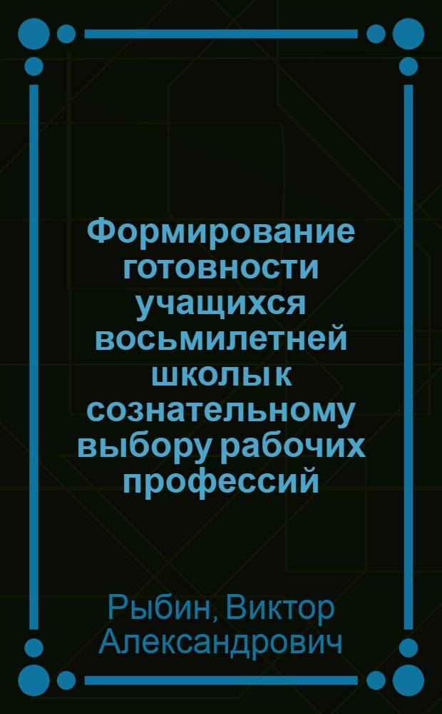 Формирование готовности учащихся восьмилетней школы к сознательному выбору рабочих профессий : (На материале преподавания математики, физики, труда и профориентации учащихся) : Автореф. дис. на соиск. учен. степ. канд. пед. наук : (13.00.01)
