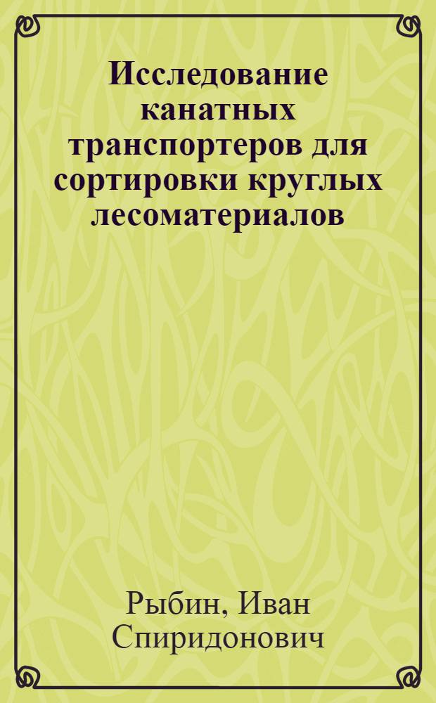 Исследование канатных транспортеров для сортировки круглых лесоматериалов : Автореф. дис. на соиск. учен. степ. канд. техн. наук : (05.21.01)