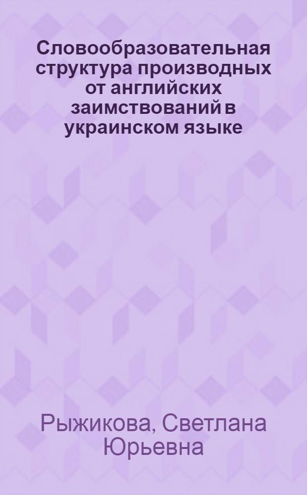 Словообразовательная структура производных от английских заимствований в украинском языке : Автореф. дис. на соиск. учен. степ. канд. филол. наук : (10.02.02)