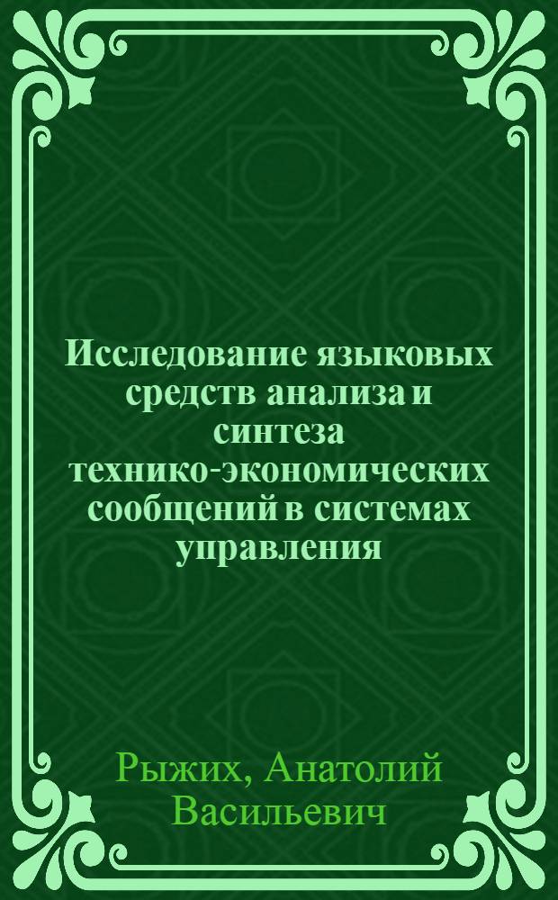 Исследование языковых средств анализа и синтеза технико-экономических сообщений в системах управления : (На прим. приборостроит. отрасли) : Автореф. дис. на соиск. учен. степени канд. экон. наук : (08.00.13)