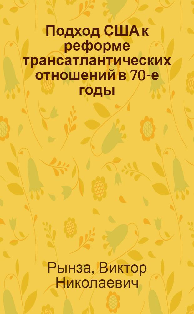 Подход США к реформе трансатлантических отношений в 70-е годы : (Концепции и практика) : Автореф. дис. на соиск. учен. степени канд. ист. наук : (07.00.05)