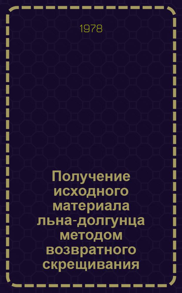 Получение исходного материала льна-долгунца методом возвратного скрещивания : Автореф. дис. на соиск. учен. степ. канд. с.-х. наук : (06.01.05)