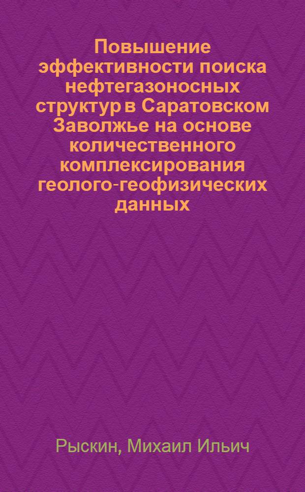Повышение эффективности поиска нефтегазоносных структур в Саратовском Заволжье на основе количественного комплексирования геолого-геофизических данных : Автореф. дис. на соиск. учен. степени канд. геол.-минерал. наук : (04.00.17)
