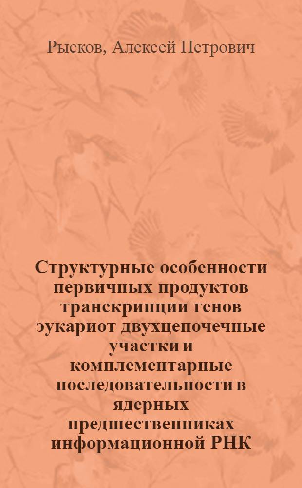 Структурные особенности первичных продуктов транскрипции генов эукариот двухцепочечные участки и комплементарные последовательности в ядерных предшественниках информационной РНК : Автореф. дис. на соиск. учен. степ. д-ра биол.наук : (03.00.03)