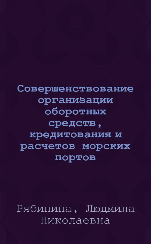 Совершенствование организации оборотных средств, кредитования и расчетов морских портов : Автореф. дис. на соиск. учен. степ. канд. экон. наук : (08.00.10)