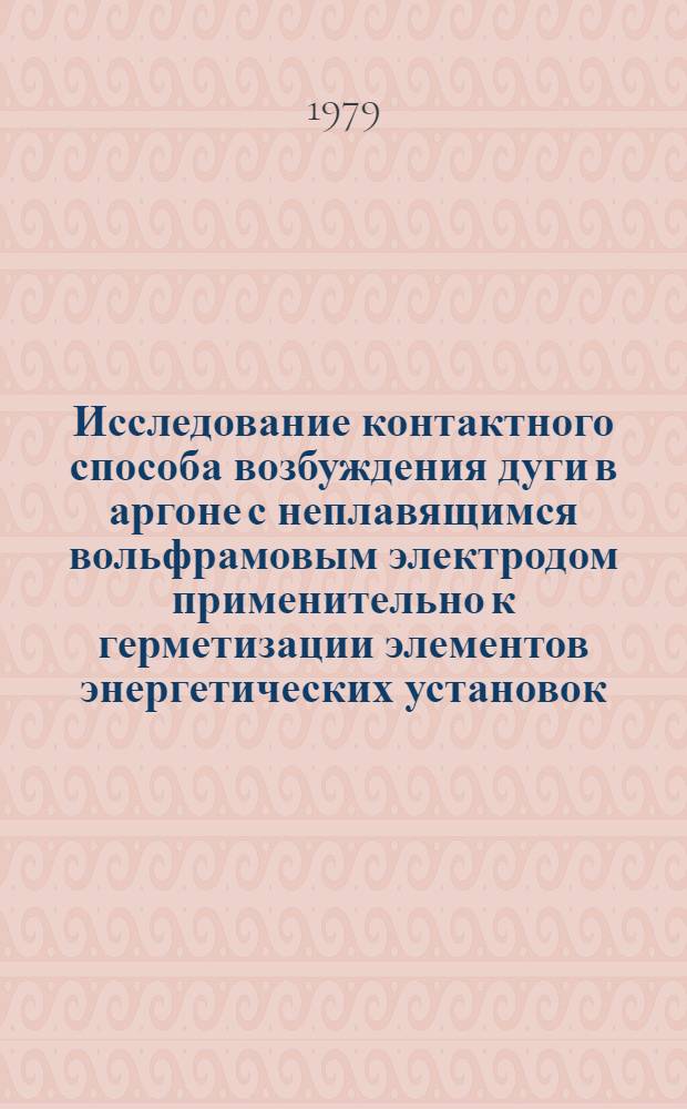 Исследование контактного способа возбуждения дуги в аргоне с неплавящимся вольфрамовым электродом применительно к герметизации элементов энергетических установок : Автореф. дис. на соиск. учен. степ. к. т. н