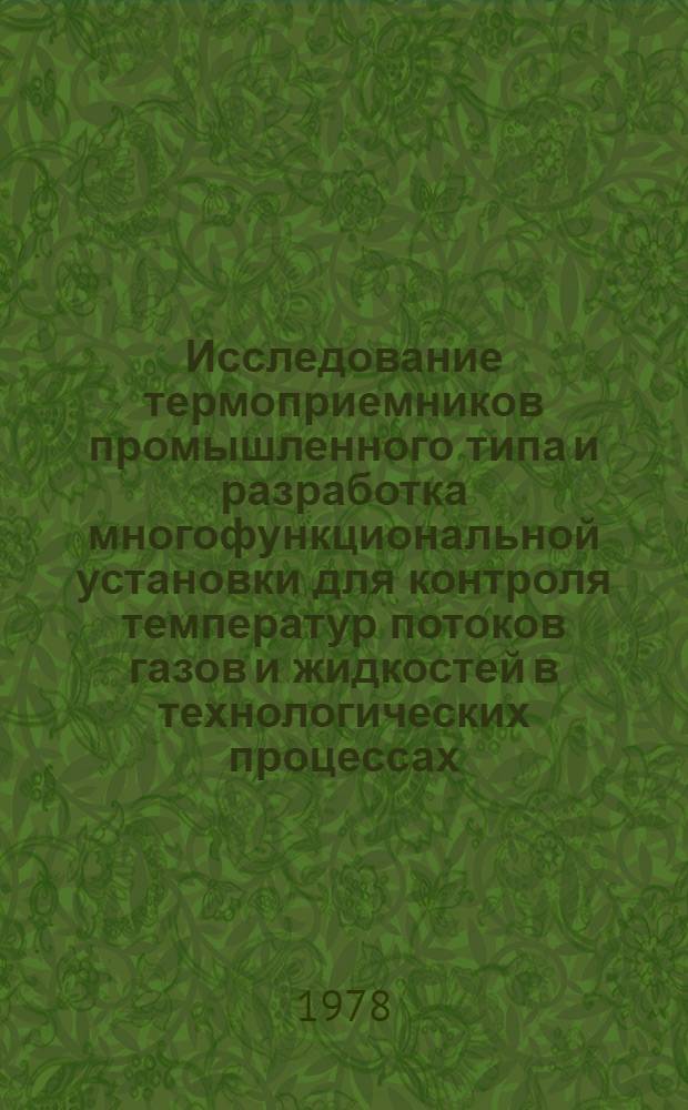 Исследование термоприемников промышленного типа и разработка многофункциональной установки для контроля температур потоков газов и жидкостей в технологических процессах : Автореф. дис. на соиск. учен. степени канд. техн. наук : (05.11.13)