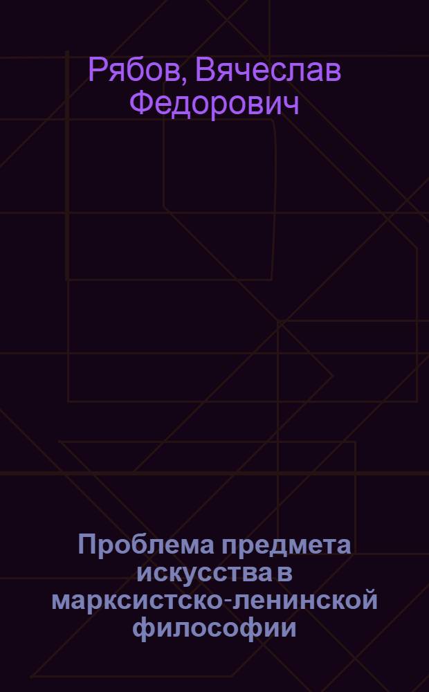 Проблема предмета искусства в марксистско-ленинской философии : Автореф. дис. на соиск. учен. степени д-ра филос. наук : (09.00.01)