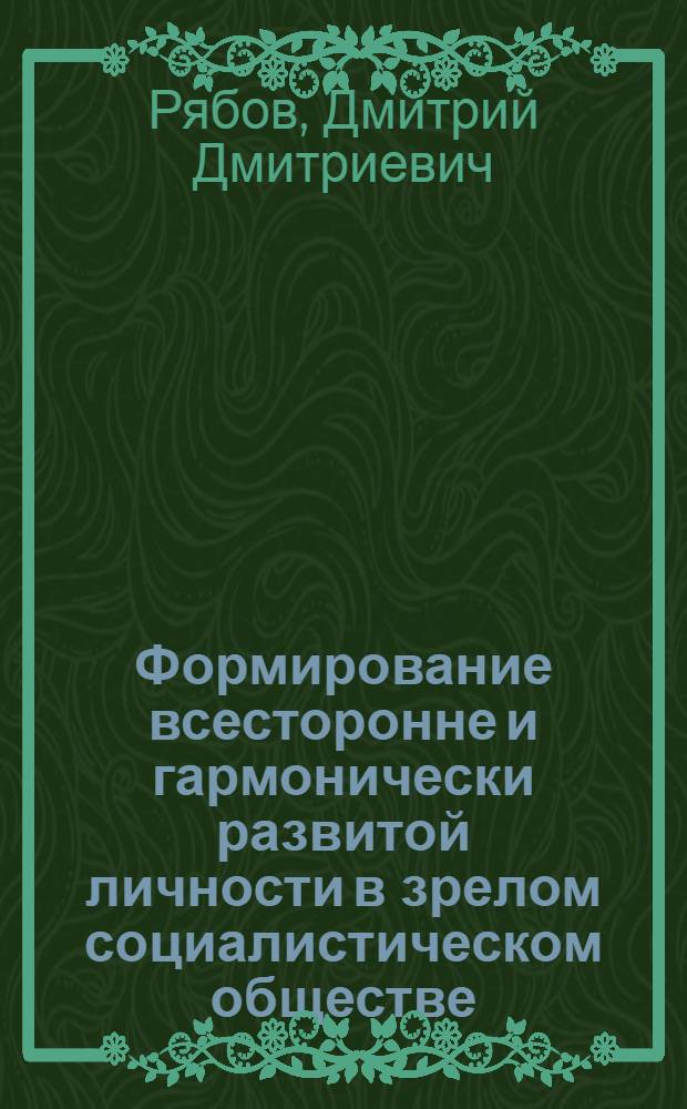 Формирование всесторонне и гармонически развитой личности в зрелом социалистическом обществе : Автореф. дис. на соиск. учен. степени д-ра филос. наук : (09.00.02)