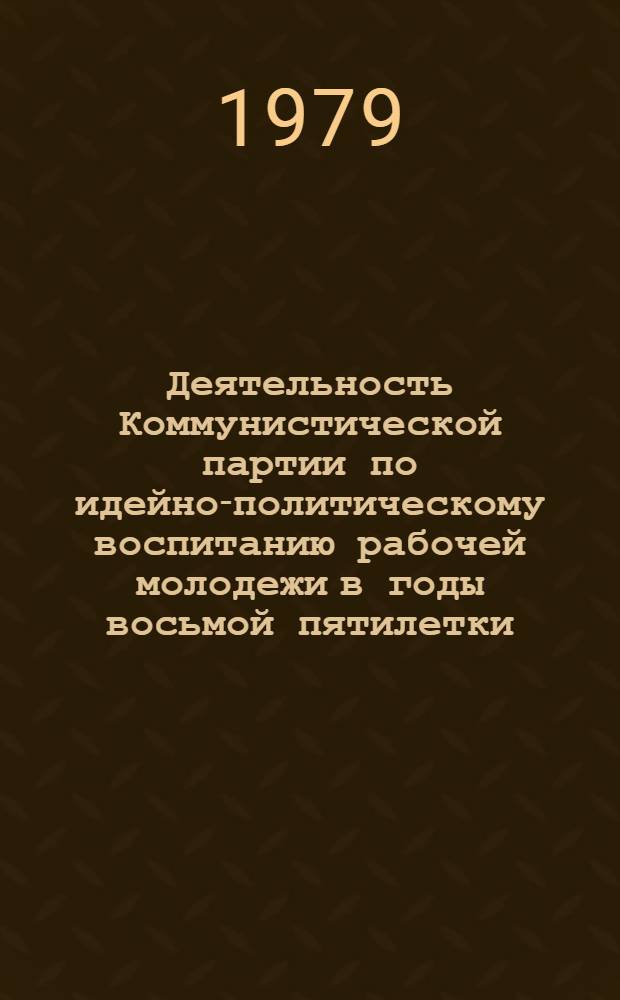 Деятельность Коммунистической партии по идейно-политическому воспитанию рабочей молодежи в годы восьмой пятилетки, 1966-1970 гг. : (На материалах Калинин., Костром. и Яросл. обл.) : Автореф. дис. на соиск. учен. степ. канд. ист. наук : (07.00.01)