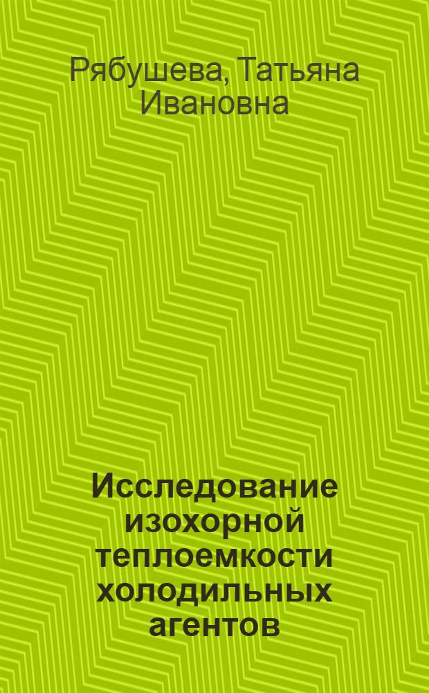Исследование изохорной теплоемкости холодильных агентов : Автореф. дис. на соиск. учен. степ. канд. техн. наук : (05.14.05)