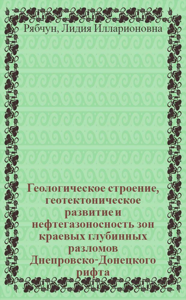 Геологическое строение, геотектоническое развитие и нефтегазоносность зон краевых глубинных разломов Днепровско-Донецкого рифта : Автореф. дис. на соиск. учен. степ. канд. геол.-минерал. наук : (04.00.17)