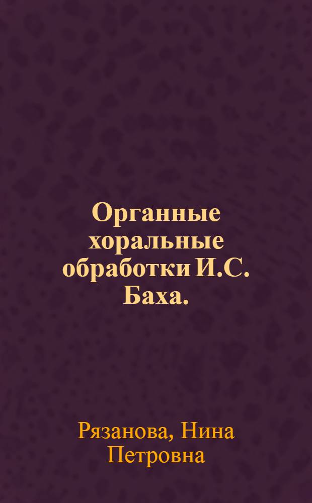 Органные хоральные обработки И.С. Баха. (Их композиционно-структурные особенности) : Автореф. дис. на соиск. учен. степ. канд. искусствоведения : (17.00.02)