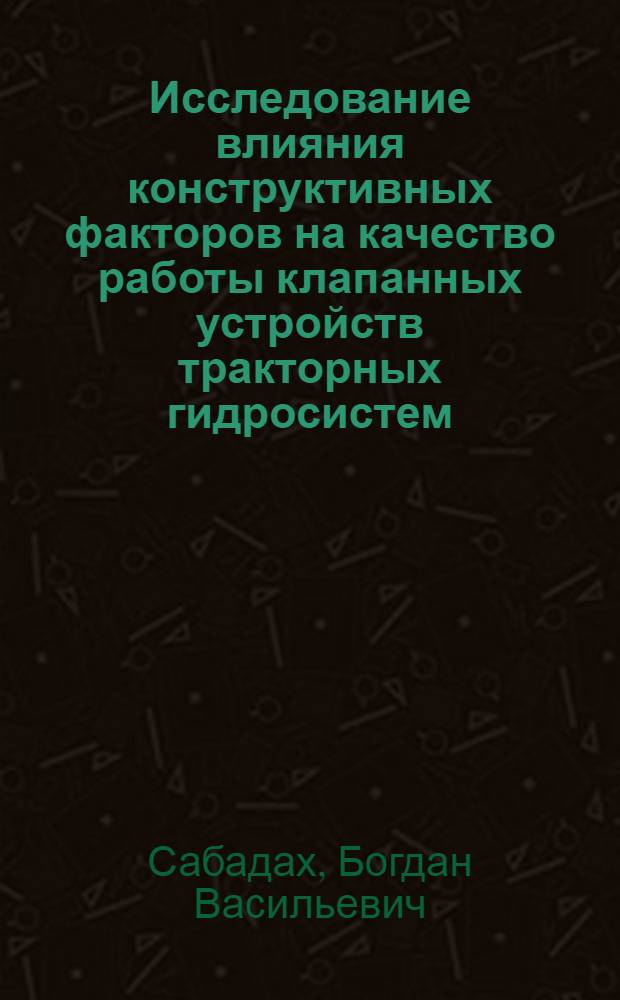 Исследование влияния конструктивных факторов на качество работы клапанных устройств тракторных гидросистем : Автореф. дис. на соиск. учен. степ. канд. техн. наук : (05.05.03)