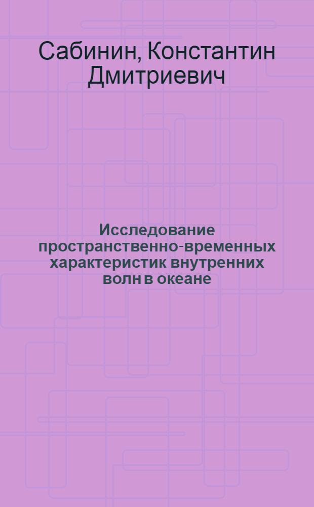 Исследование пространственно-временных характеристик внутренних волн в океане : (Методы и результаты проведения, обраб. и интерпретации океан. экспериментов) : Автореф. дис. на соиск. учен. степ. д-ра физ.-мат. наук : (11.00.08)