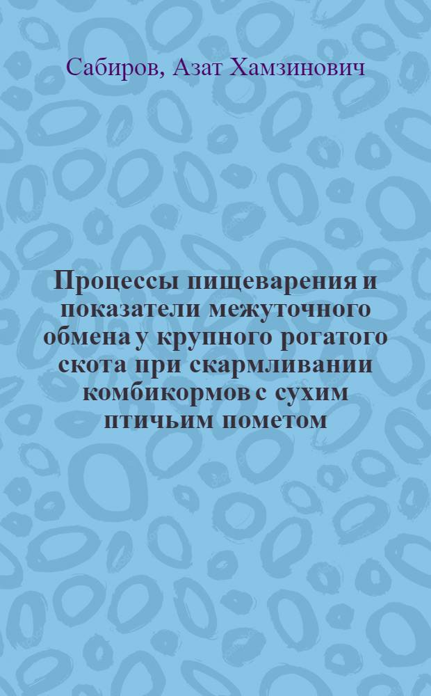 Процессы пищеварения и показатели межуточного обмена у крупного рогатого скота при скармливании комбикормов с сухим птичьим пометом : Автореф. дис. на соиск. учен. степ. канд. биол. наук : (03.00.13)