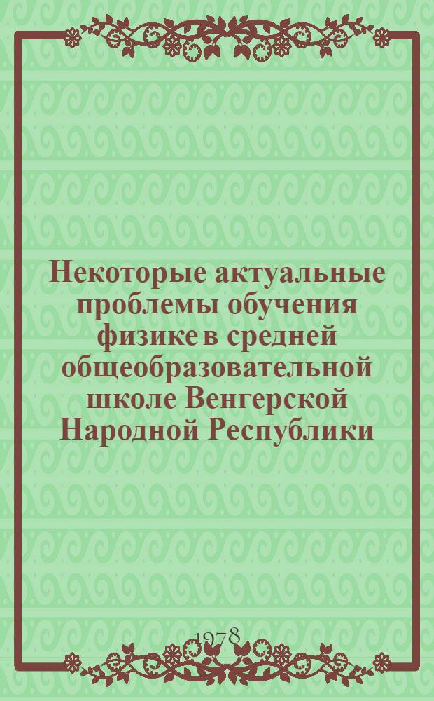 Некоторые актуальные проблемы обучения физике в средней общеобразовательной школе Венгерской Народной Республики : Автореф. дис. на соиск. учен. степ. канд. пед. наук : (13.00.02)