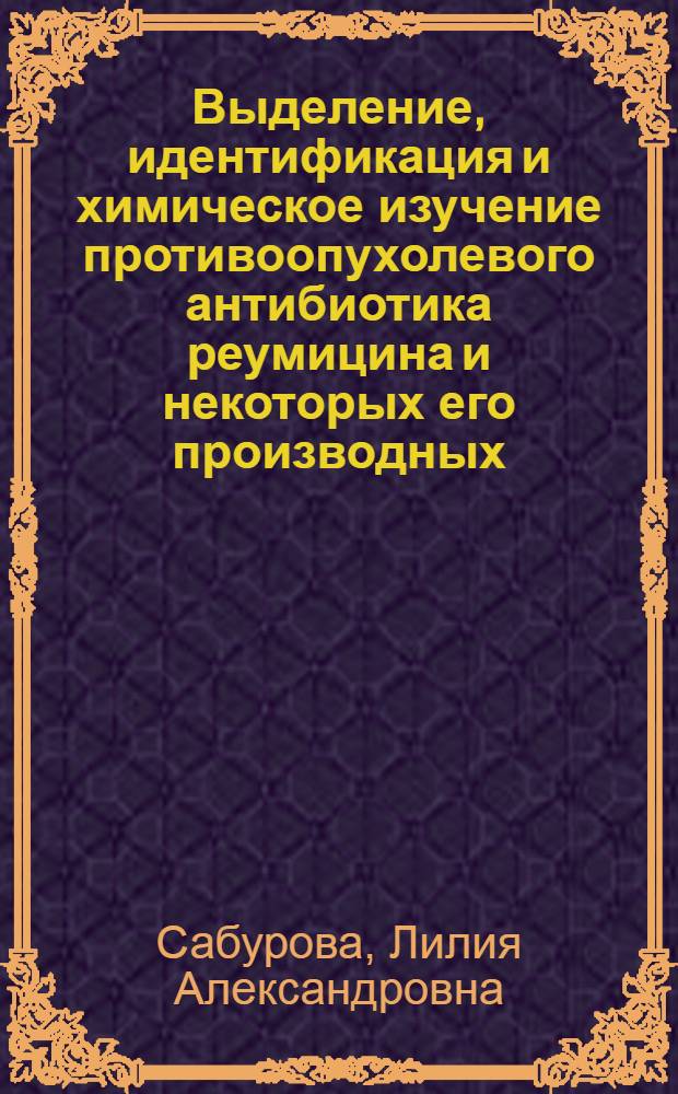 Выделение, идентификация и химическое изучение противоопухолевого антибиотика реумицина и некоторых его производных : Автореф. дис. на соиск. учен. степ. к. х. н