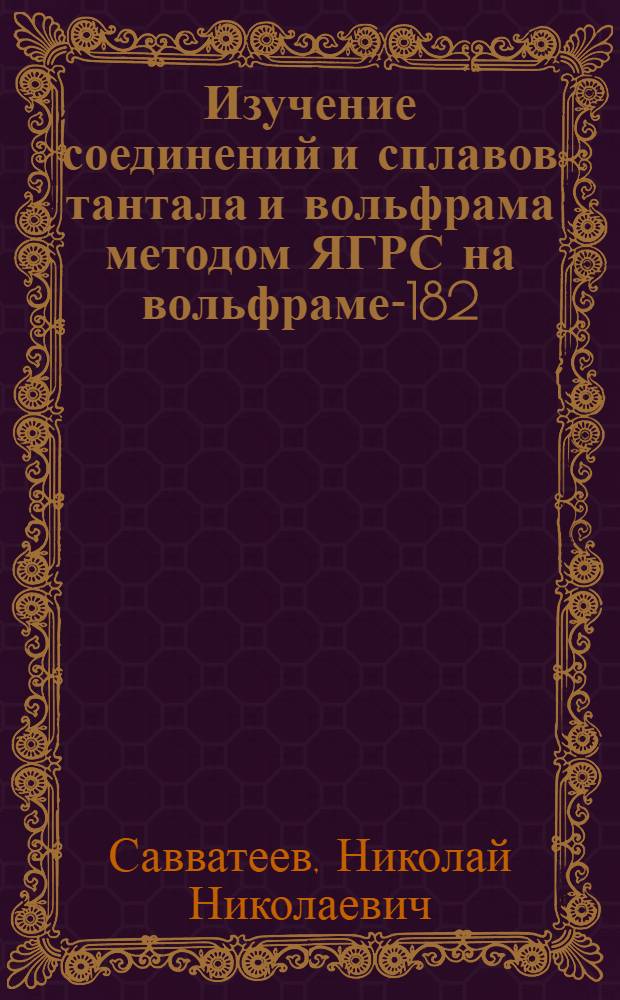 Изучение соединений и сплавов тантала и вольфрама методом ЯГРС на вольфраме-182 : Автореф. дис. на соиск. учен. степ. канд. хим. наук : (02.00.14)