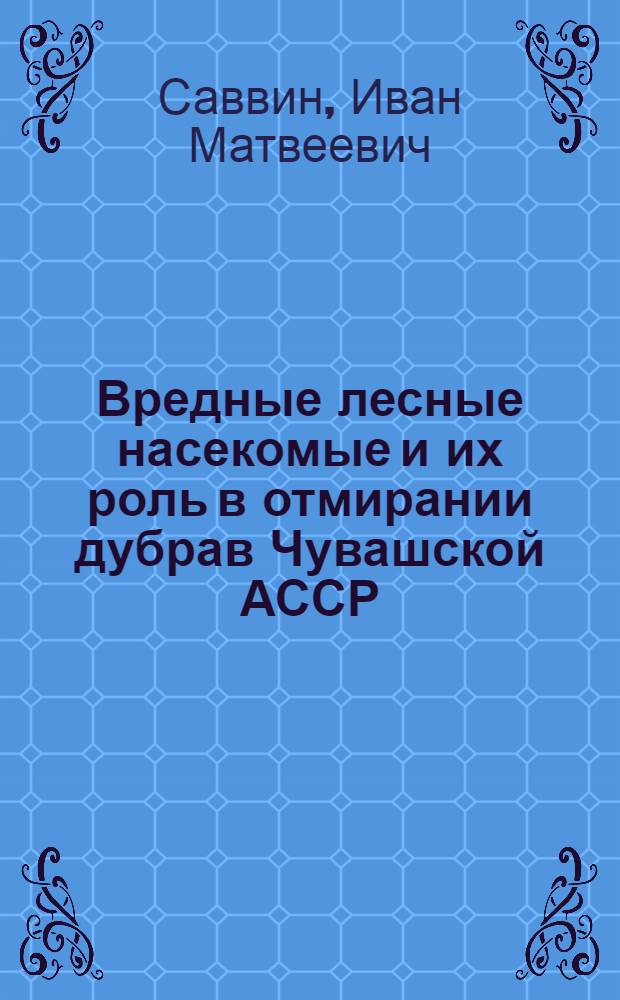Вредные лесные насекомые и их роль в отмирании дубрав Чувашской АССР : Автореф. дис. на соиск. учен. степ. к. с.-х. н