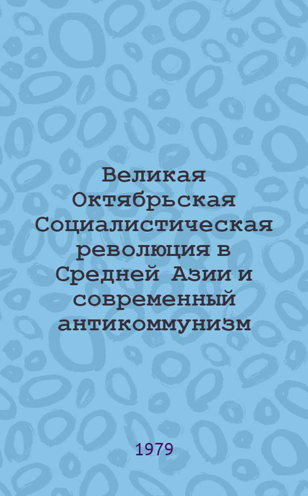 Великая Октябрьская Социалистическая революция в Средней Азии и современный антикоммунизм : Автореф. дис. на соиск. учен. степ. канд. ист. наук : (07.00.03)