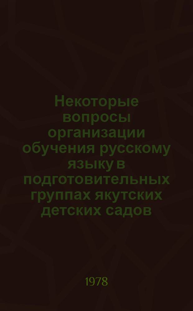 Некоторые вопросы организации обучения русскому языку в подготовительных группах якутских детских садов : Метод. письмо