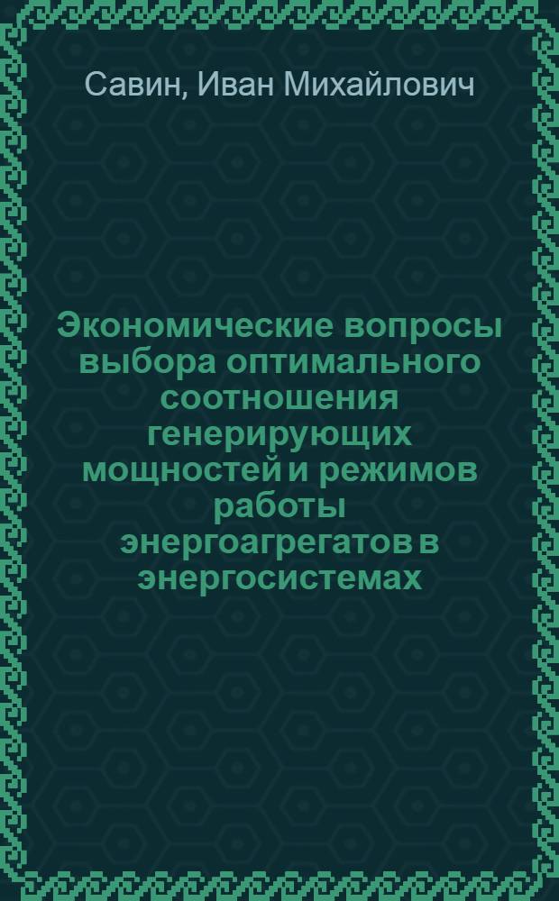 Экономические вопросы выбора оптимального соотношения генерирующих мощностей и режимов работы энергоагрегатов в энергосистемах : Автореф. дис. на соиск. учен. степ. канд. экон. наук : (08.00.05)