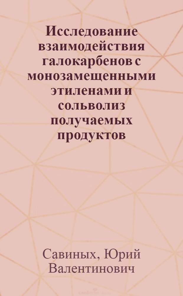 Исследование взаимодействия галокарбенов с монозамещенными этиленами и сольволиз получаемых продуктов : Автореф. дис. на соиск. учен. степ. канд. хим. наук : (02.00.03)