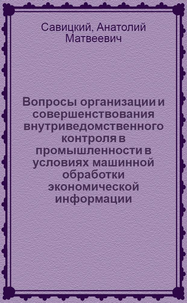 Вопросы организации и совершенствования внутриведомственного контроля в промышленности в условиях машинной обработки экономической информации : (На прим. пром. м-в и ведомств УССР) : Автореф. дис. на соиск. учен. степ. канд. экон. наук : (08.00.12)
