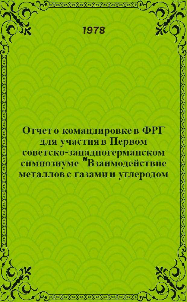 Отчет о командировке в ФРГ [для участия в Первом советско-западногерманском симпозиуме "Взаимодействие металлов с газами и углеродом. 18 сентября - 2 октября 1977 г."]