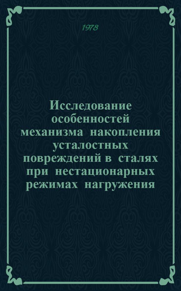 Исследование особенностей механизма накопления усталостных повреждений в сталях при нестационарных режимах нагружения : Автореф. дис. на соиск. учен. степ. канд. техн. наук : (01.02.06)