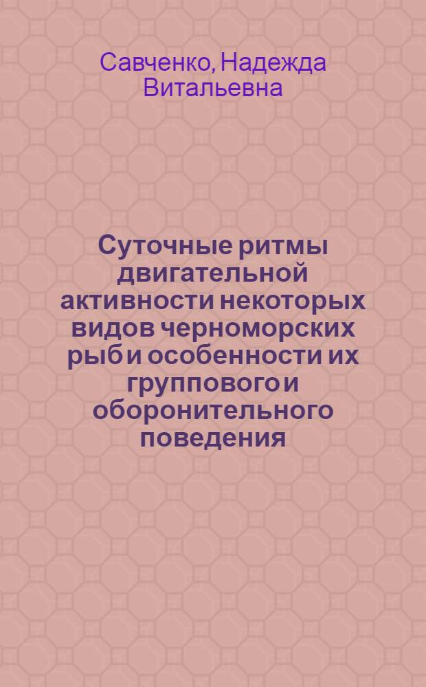 Суточные ритмы двигательной активности некоторых видов черноморских рыб и особенности их группового и оборонительного поведения : Автореф. дис. на соиск. учен. степени канд. биол. наук : (03.00.10)