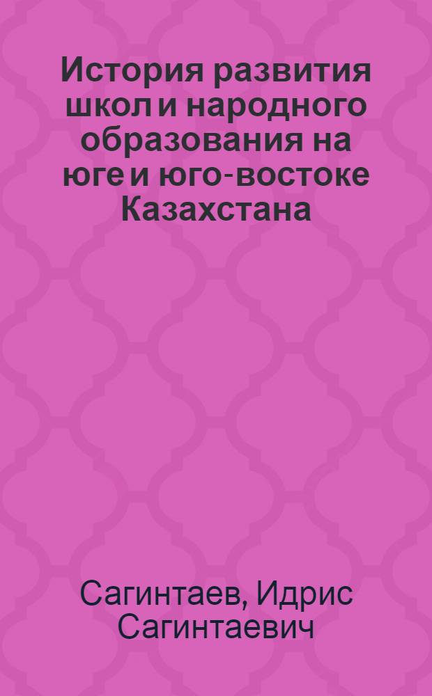История развития школ и народного образования на юге и юго-востоке Казахстана (1860-1930 гг.) : Автореф. дис. на соиск. учен. степени канд. пед. наук : (13.00.01)