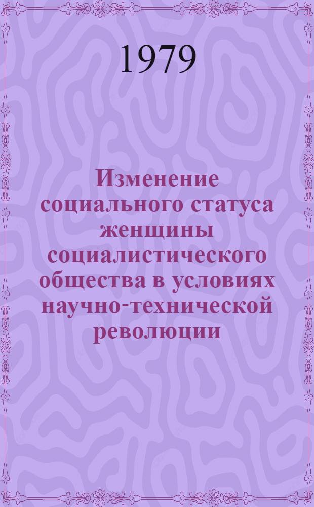 Изменение социального статуса женщины социалистического общества в условиях научно-технической революции : Автореф. дис. на соиск. учен. степ. канд. филос. наук : (09.00.01)