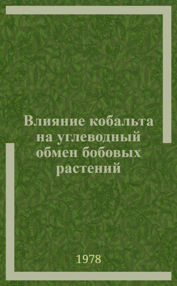 Влияние кобальта на углеводный обмен бобовых растений : Автореф. дис. на соиск. учен. степени канд. биол. наук : (06.01.04)