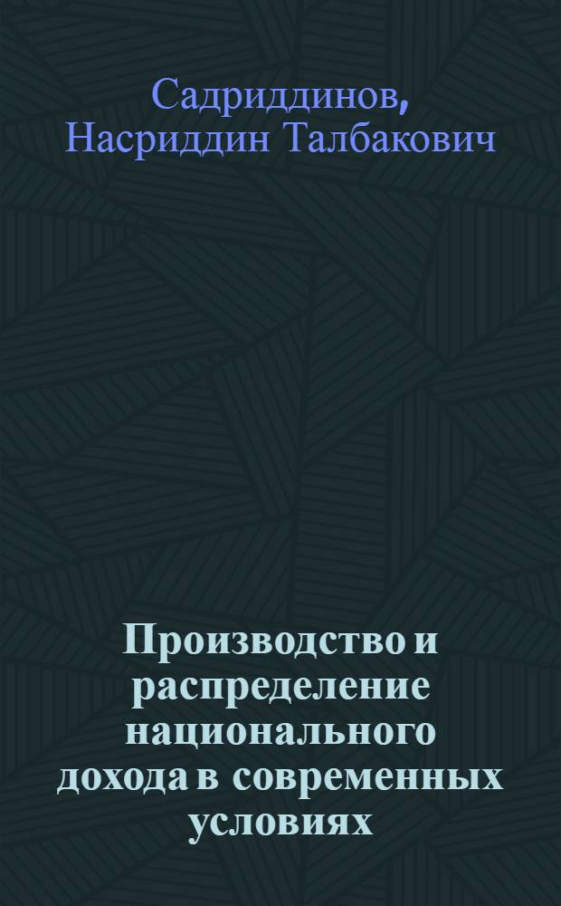 Производство и распределение национального дохода в современных условиях : (На прим. Тадж.ССР) : Автореф. дис. на соиск. учен. степ. канд. экон. наук : (08.00.01)