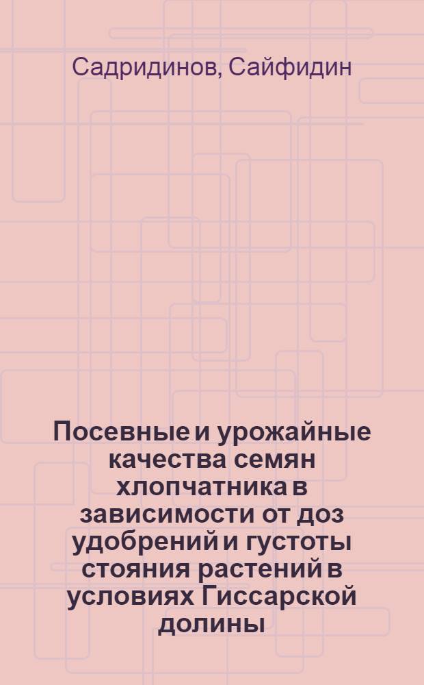 Посевные и урожайные качества семян хлопчатника в зависимости от доз удобрений и густоты стояния растений в условиях Гиссарской долины : Автореф. дис. на соиск. учен. степени канд. с.-х. наук : (06.01.05)