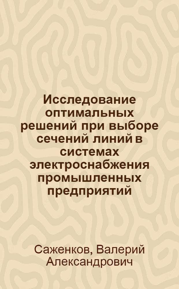 Исследование оптимальных решений при выборе сечений линий в системах электроснабжения промышленных предприятий : Автореф. дис. на соиск. учен. степ. канд. техн. наук : (05.09.03)