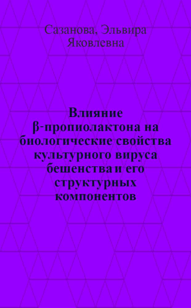 Влияние β-пропиолактона на биологические свойства культурного вируса бешенства и его структурных компонентов : Автореф. дис. на соиск. учен. степ. канд. биол. наук : (03.00.04)