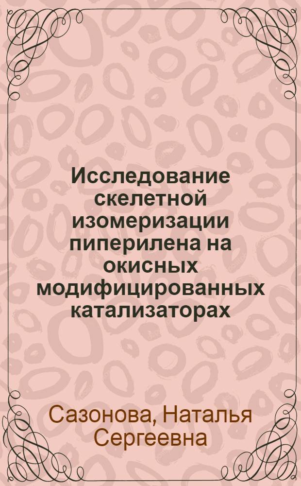 Исследование скелетной изомеризации пиперилена на окисных модифицированных катализаторах : Автореф. дис. на соиск. учен. степ. к. т. н