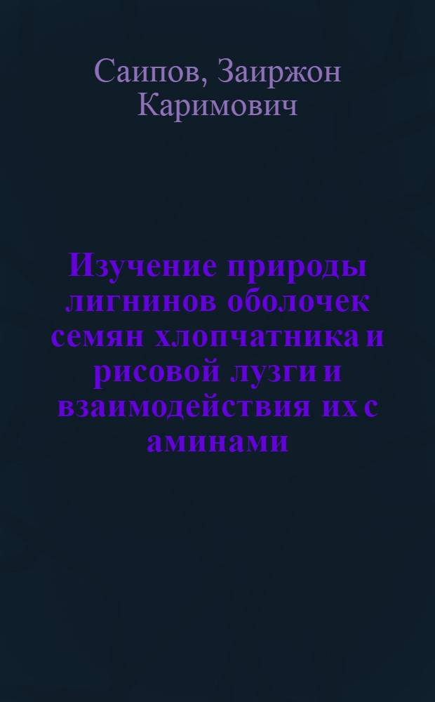 Изучение природы лигнинов оболочек семян хлопчатника и рисовой лузги и взаимодействия их с аминами : Автореф. дис. на соиск. учен. степ. канд. хим. наук : (02.00.10)