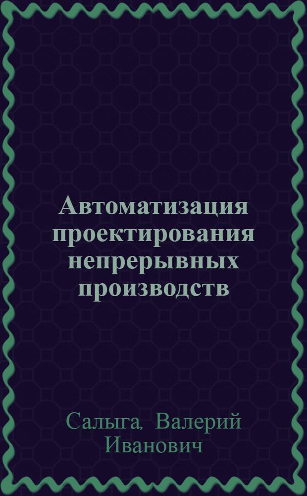 Автоматизация проектирования непрерывных производств : Аппаратур.-технол. компоновки