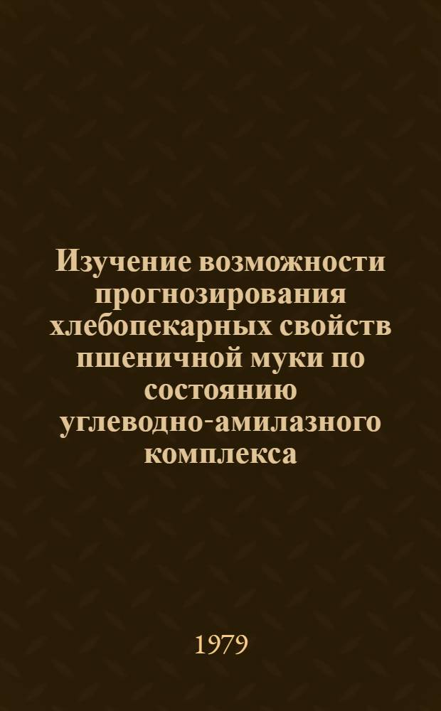 Изучение возможности прогнозирования хлебопекарных свойств пшеничной муки по состоянию углеводно-амилазного комплекса : (На прим. изменения при хранении) : Автореф. дис. на соиск. учен. степ. канд. техн. наук : (05.18.15)