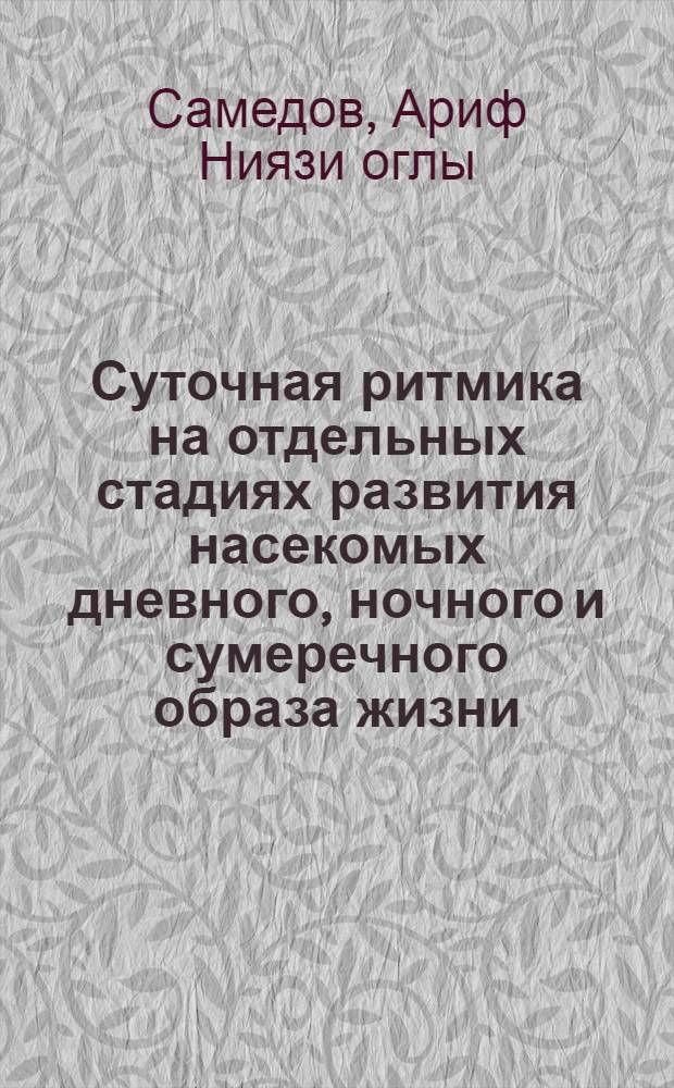 Суточная ритмика на отдельных стадиях развития насекомых дневного, ночного и сумеречного образа жизни : Автореф. дис. на соиск. учен. степ. канд. биол. наук : (03.00.09)