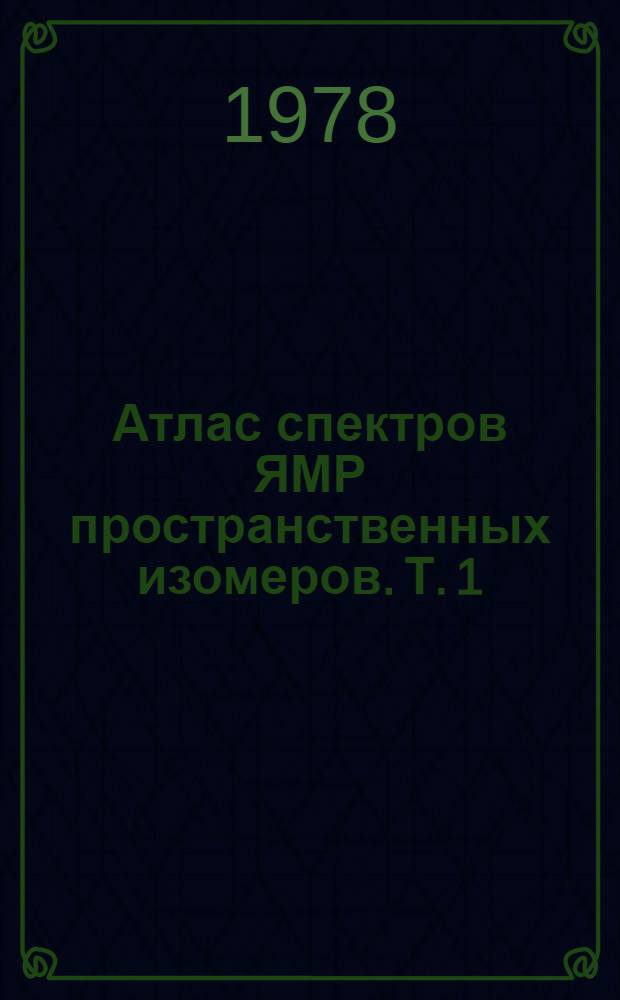 Атлас спектров ЯМР пространственных изомеров. Т. 1 : Карбо- и гетероциклические соединения