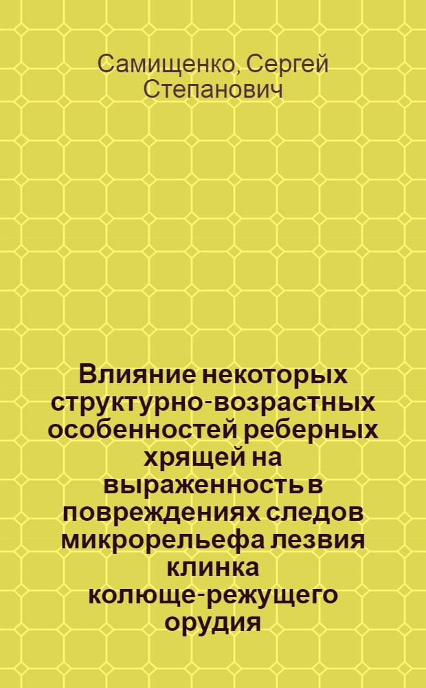 Влияние некоторых структурно-возрастных особенностей реберных хрящей на выраженность в повреждениях следов микрорельефа лезвия клинка колюще-режущего орудия : Автореф. дис. на соиск. учен. степ. к. м. н