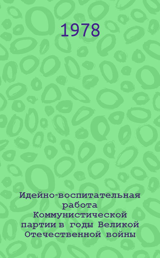 Идейно-воспитательная работа Коммунистической партии в годы Великой Отечественной войны : (На материалах Краснояр. и Ставроп. краев) : Автореф. дис. на соиск. учен. степ. канд. ист. наук : (07.00.01)