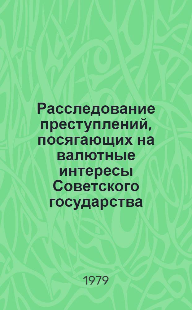 Расследование преступлений, посягающих на валютные интересы Советского государства : Учеб. пособие