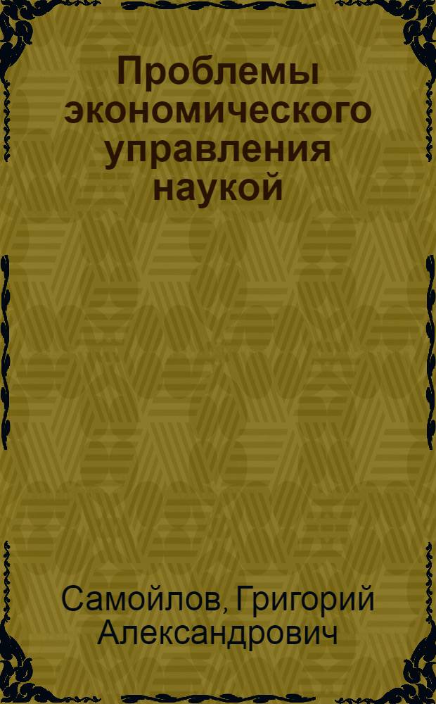 Проблемы экономического управления наукой : Автореф. дис. на соиск. учен. степ. д-ра экон. наук : (08.00.05)
